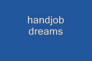 Håndjob drømme hjemmelavet porno fra bag
